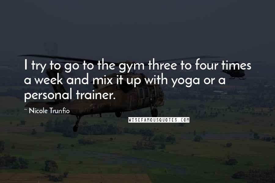 Nicole Trunfio Quotes: I try to go to the gym three to four times a week and mix it up with yoga or a personal trainer.