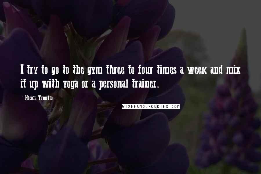 Nicole Trunfio Quotes: I try to go to the gym three to four times a week and mix it up with yoga or a personal trainer.