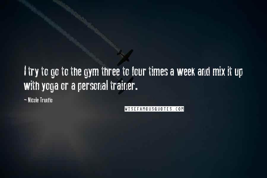 Nicole Trunfio Quotes: I try to go to the gym three to four times a week and mix it up with yoga or a personal trainer.