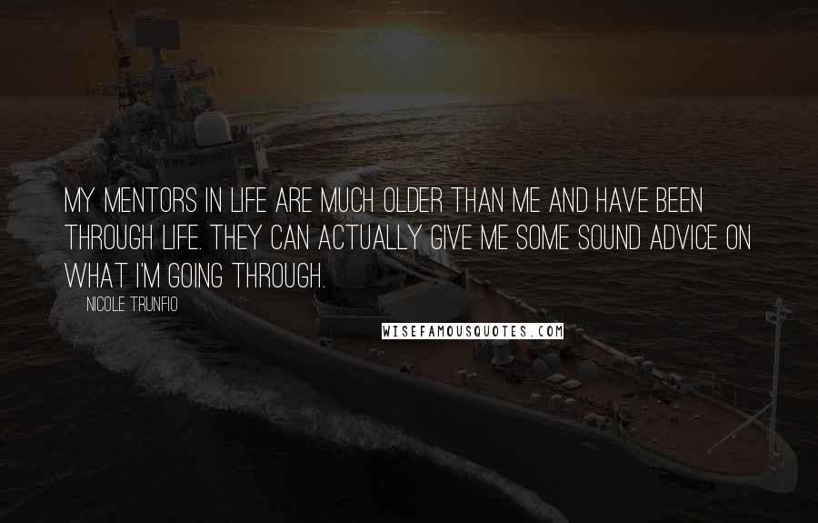 Nicole Trunfio Quotes: My mentors in life are much older than me and have been through life. They can actually give me some sound advice on what I'm going through.