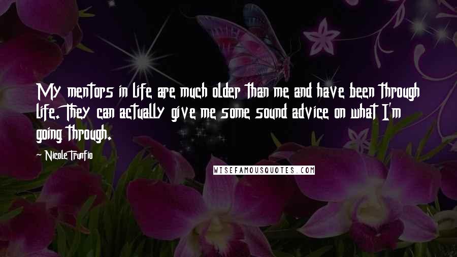 Nicole Trunfio Quotes: My mentors in life are much older than me and have been through life. They can actually give me some sound advice on what I'm going through.