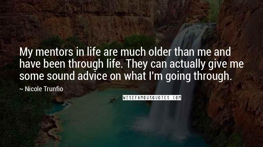 Nicole Trunfio Quotes: My mentors in life are much older than me and have been through life. They can actually give me some sound advice on what I'm going through.