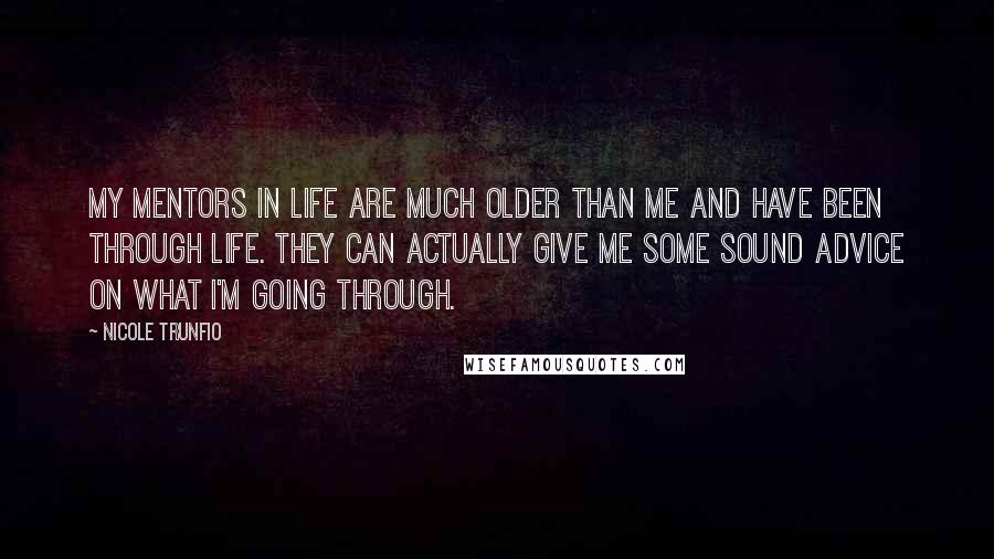 Nicole Trunfio Quotes: My mentors in life are much older than me and have been through life. They can actually give me some sound advice on what I'm going through.