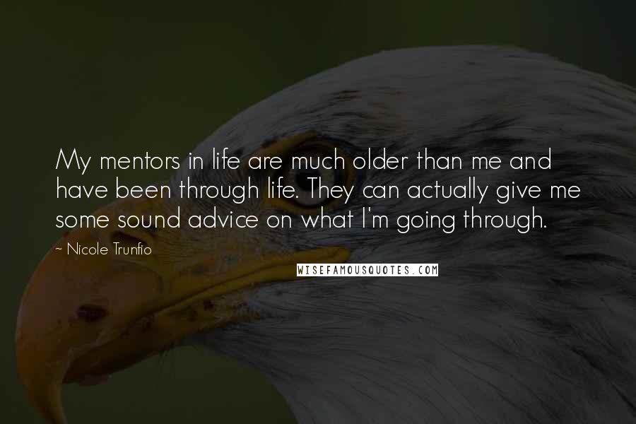 Nicole Trunfio Quotes: My mentors in life are much older than me and have been through life. They can actually give me some sound advice on what I'm going through.