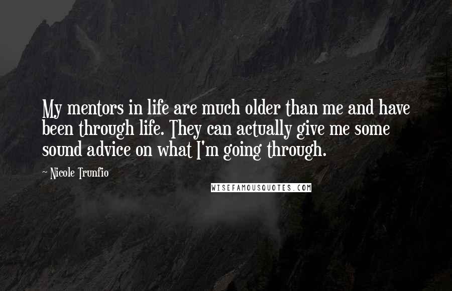 Nicole Trunfio Quotes: My mentors in life are much older than me and have been through life. They can actually give me some sound advice on what I'm going through.