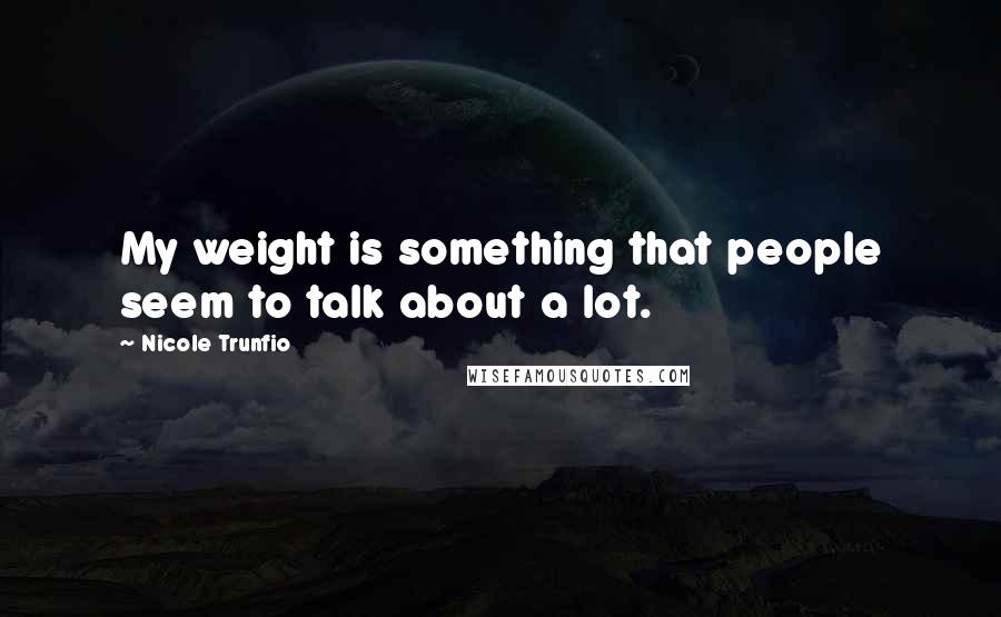 Nicole Trunfio Quotes: My weight is something that people seem to talk about a lot.