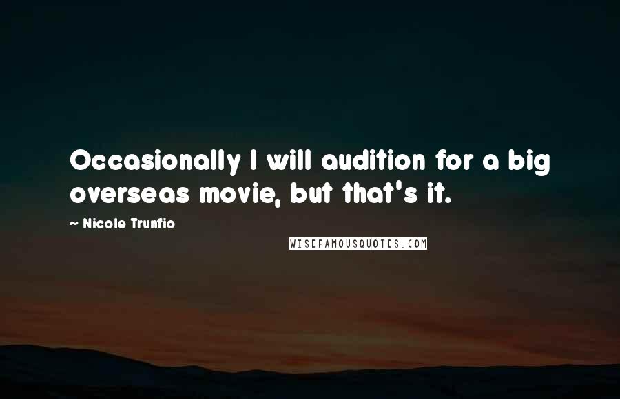 Nicole Trunfio Quotes: Occasionally I will audition for a big overseas movie, but that's it.