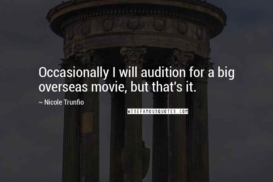Nicole Trunfio Quotes: Occasionally I will audition for a big overseas movie, but that's it.