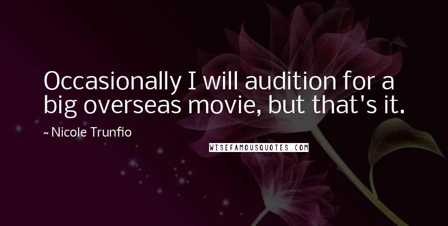 Nicole Trunfio Quotes: Occasionally I will audition for a big overseas movie, but that's it.