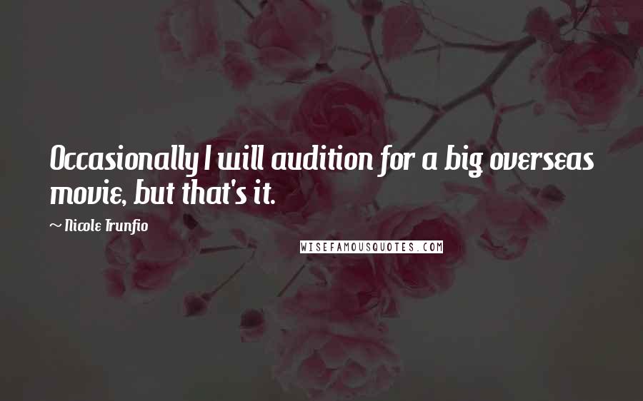 Nicole Trunfio Quotes: Occasionally I will audition for a big overseas movie, but that's it.