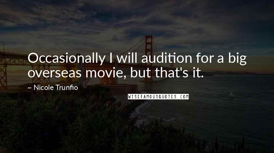 Nicole Trunfio Quotes: Occasionally I will audition for a big overseas movie, but that's it.