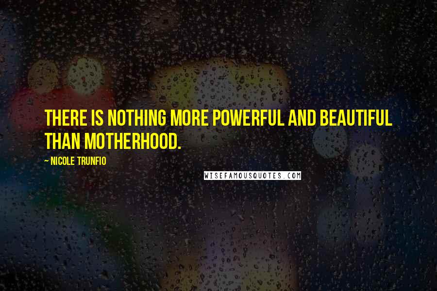 Nicole Trunfio Quotes: There is nothing more powerful and beautiful than motherhood.