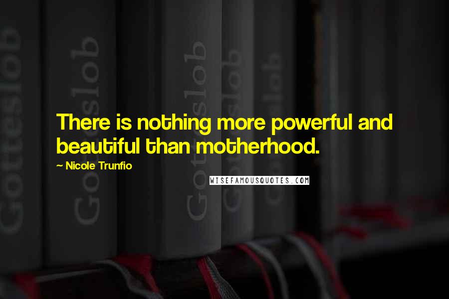 Nicole Trunfio Quotes: There is nothing more powerful and beautiful than motherhood.