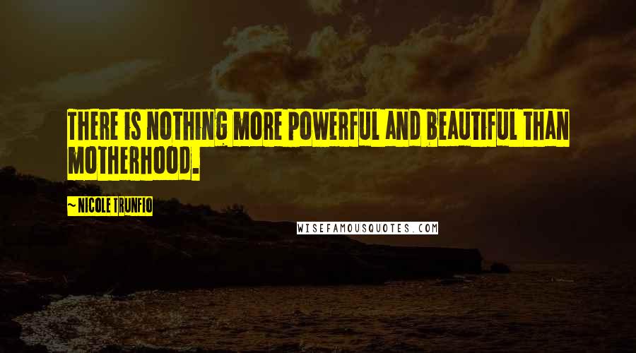 Nicole Trunfio Quotes: There is nothing more powerful and beautiful than motherhood.