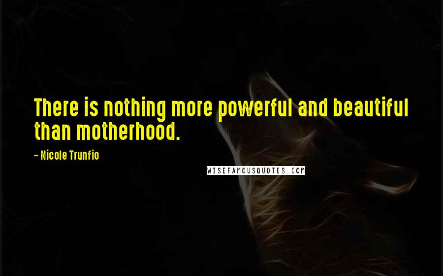 Nicole Trunfio Quotes: There is nothing more powerful and beautiful than motherhood.