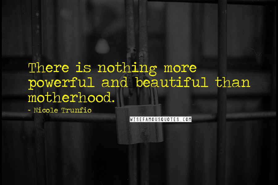 Nicole Trunfio Quotes: There is nothing more powerful and beautiful than motherhood.