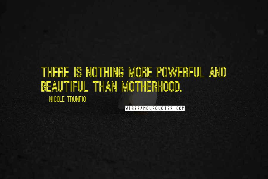 Nicole Trunfio Quotes: There is nothing more powerful and beautiful than motherhood.