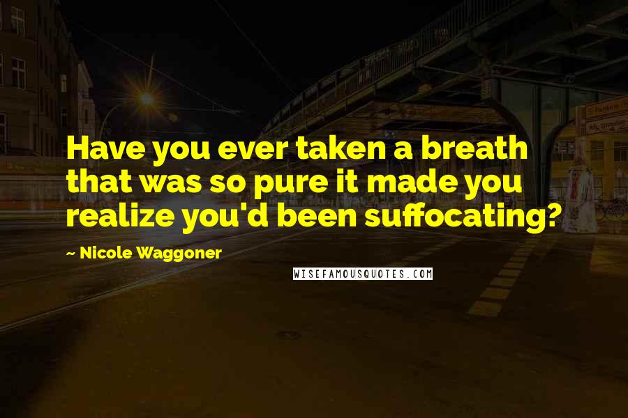 Nicole Waggoner Quotes: Have you ever taken a breath that was so pure it made you realize you'd been suffocating?