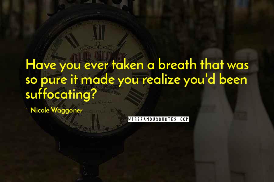 Nicole Waggoner Quotes: Have you ever taken a breath that was so pure it made you realize you'd been suffocating?