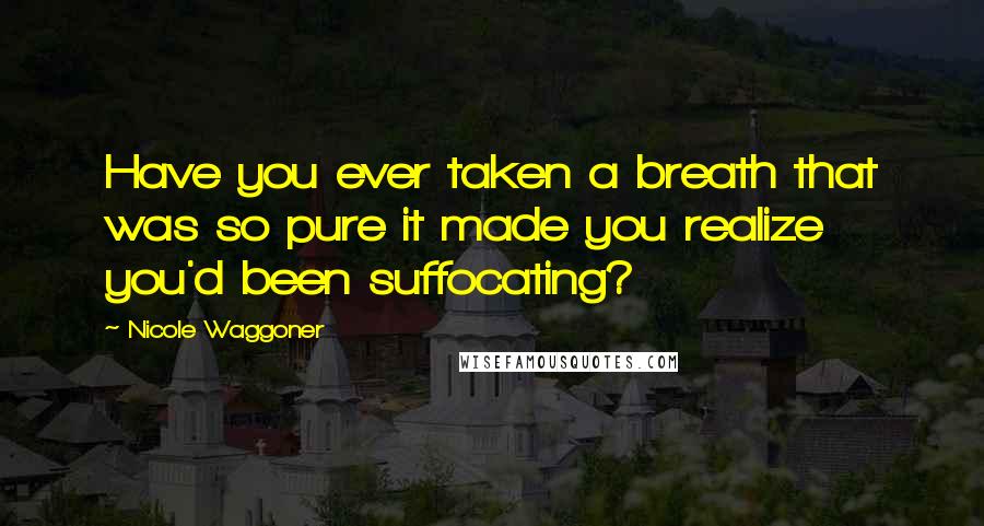 Nicole Waggoner Quotes: Have you ever taken a breath that was so pure it made you realize you'd been suffocating?