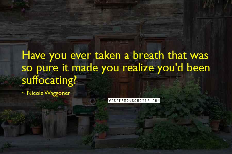 Nicole Waggoner Quotes: Have you ever taken a breath that was so pure it made you realize you'd been suffocating?