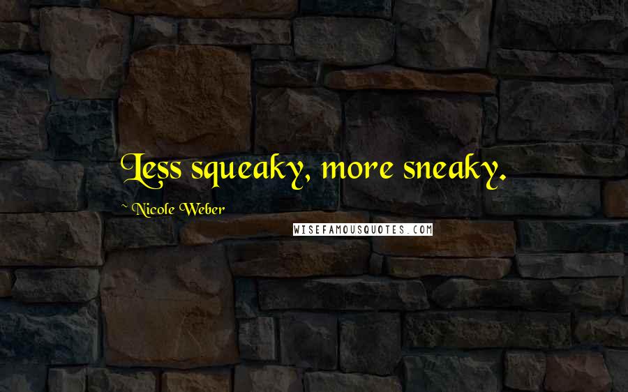 Nicole Weber Quotes: Less squeaky, more sneaky.