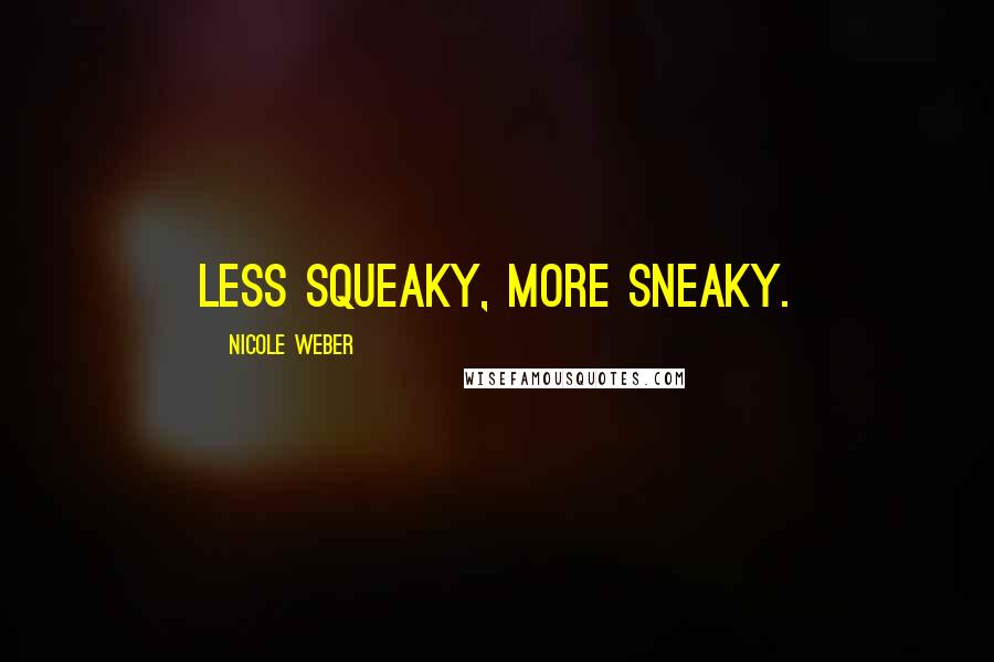 Nicole Weber Quotes: Less squeaky, more sneaky.