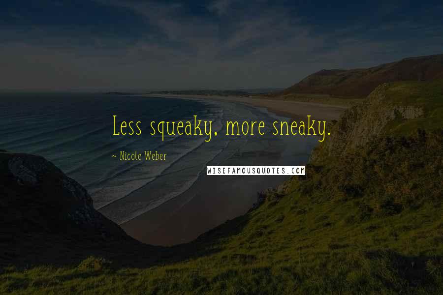 Nicole Weber Quotes: Less squeaky, more sneaky.