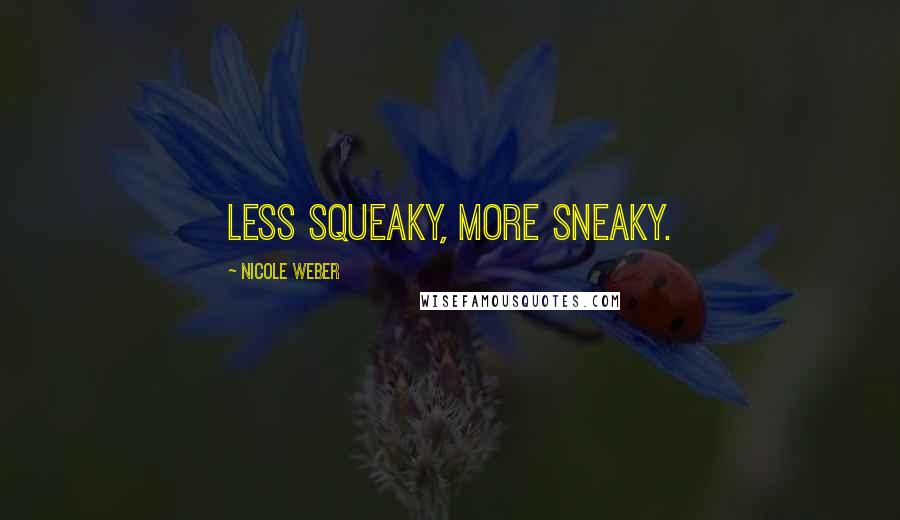 Nicole Weber Quotes: Less squeaky, more sneaky.