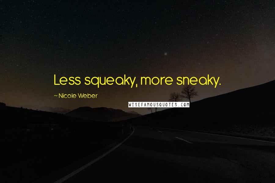 Nicole Weber Quotes: Less squeaky, more sneaky.