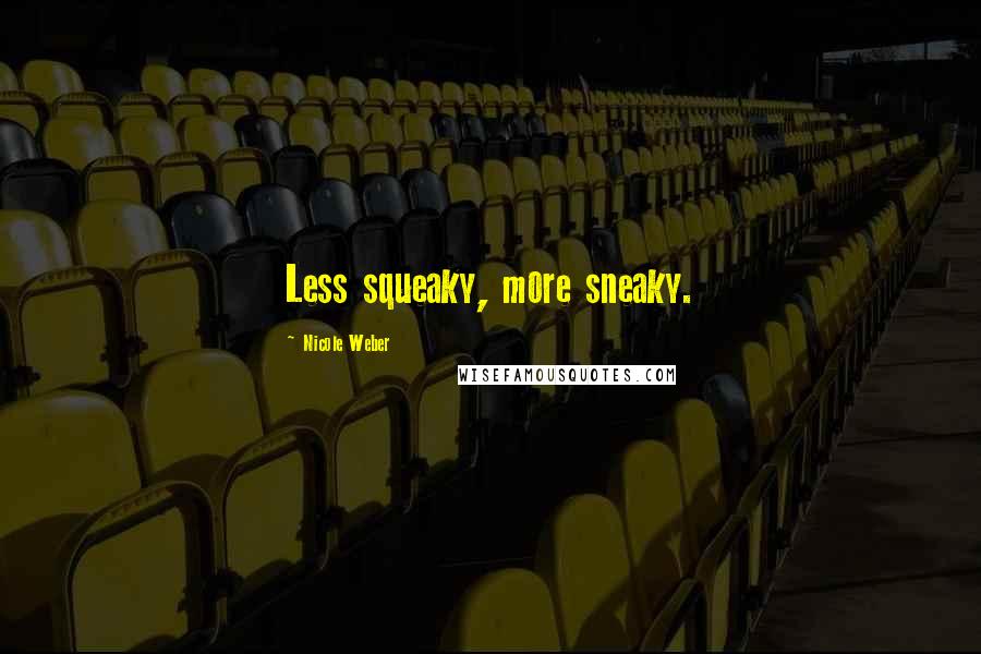 Nicole Weber Quotes: Less squeaky, more sneaky.