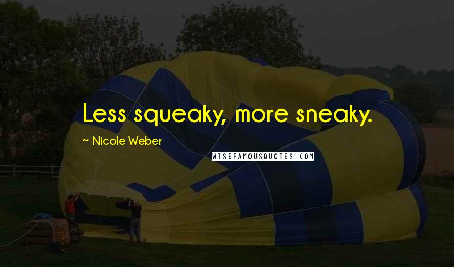 Nicole Weber Quotes: Less squeaky, more sneaky.