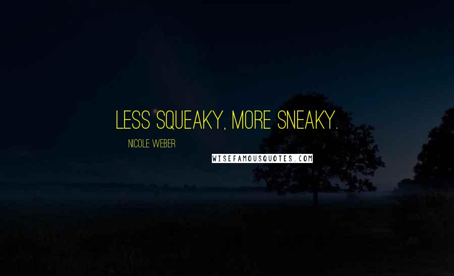 Nicole Weber Quotes: Less squeaky, more sneaky.