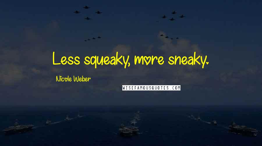 Nicole Weber Quotes: Less squeaky, more sneaky.