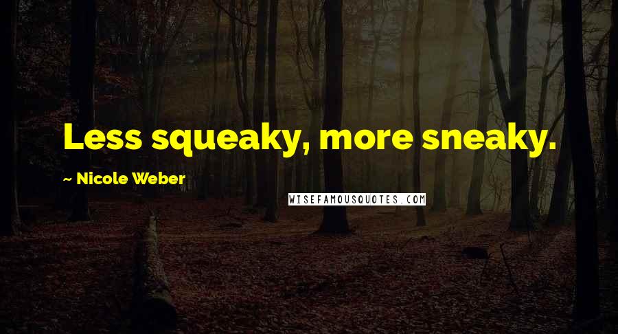 Nicole Weber Quotes: Less squeaky, more sneaky.