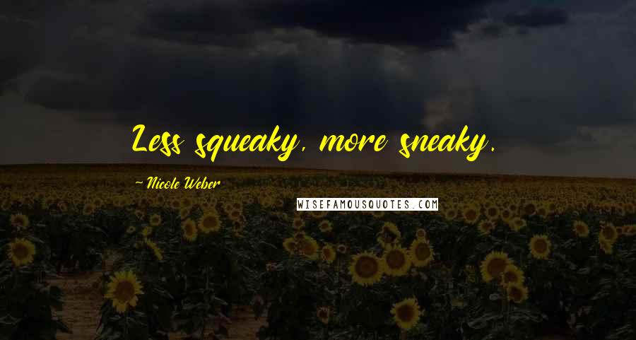 Nicole Weber Quotes: Less squeaky, more sneaky.