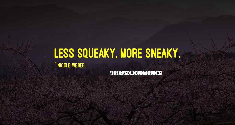 Nicole Weber Quotes: Less squeaky, more sneaky.