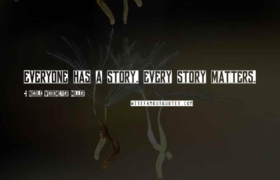 Nicole Wedemeyer Miller Quotes: Everyone has a story. Every story matters.