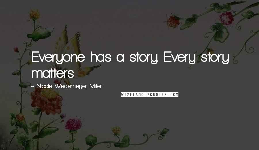 Nicole Wedemeyer Miller Quotes: Everyone has a story. Every story matters.