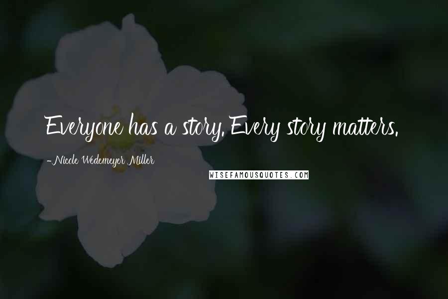 Nicole Wedemeyer Miller Quotes: Everyone has a story. Every story matters.