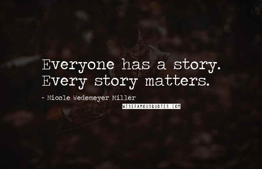 Nicole Wedemeyer Miller Quotes: Everyone has a story. Every story matters.