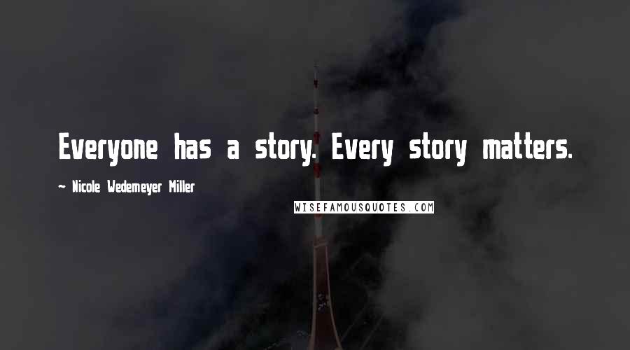 Nicole Wedemeyer Miller Quotes: Everyone has a story. Every story matters.