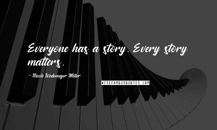 Nicole Wedemeyer Miller Quotes: Everyone has a story. Every story matters.