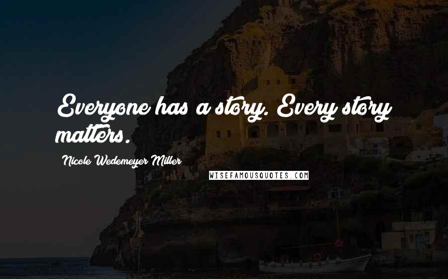 Nicole Wedemeyer Miller Quotes: Everyone has a story. Every story matters.
