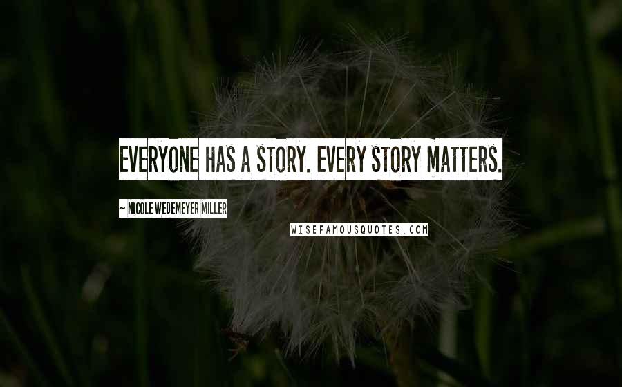 Nicole Wedemeyer Miller Quotes: Everyone has a story. Every story matters.