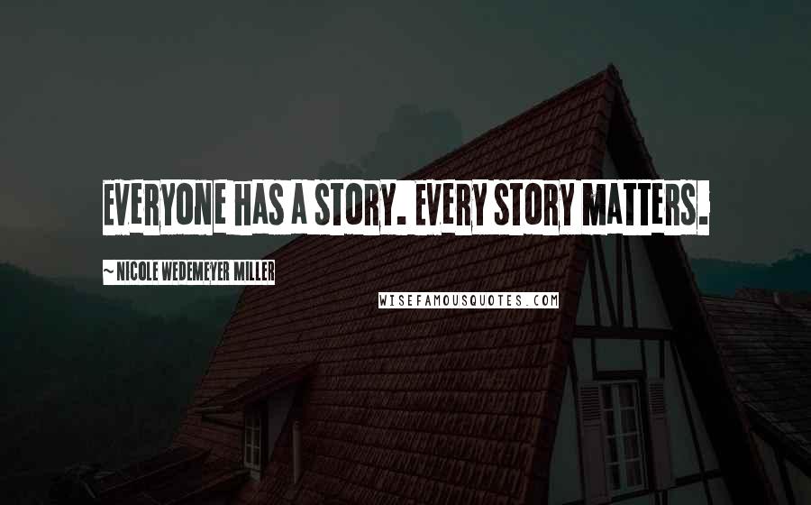 Nicole Wedemeyer Miller Quotes: Everyone has a story. Every story matters.