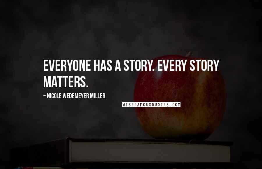 Nicole Wedemeyer Miller Quotes: Everyone has a story. Every story matters.