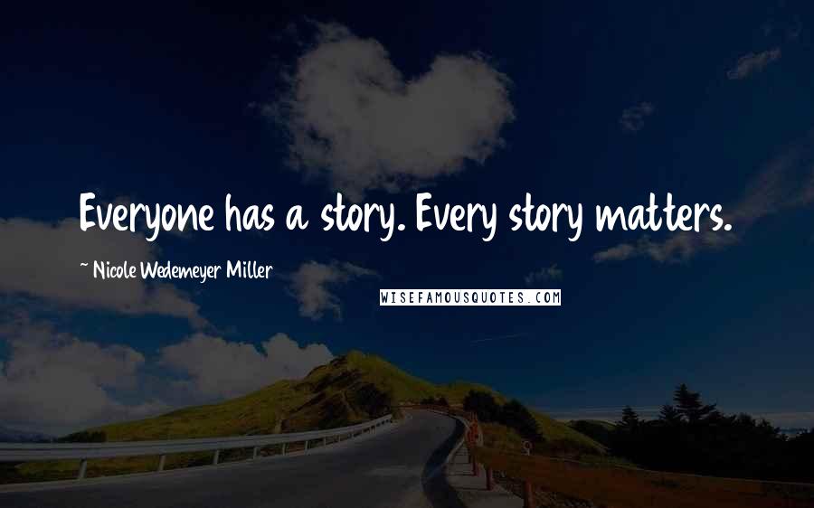 Nicole Wedemeyer Miller Quotes: Everyone has a story. Every story matters.