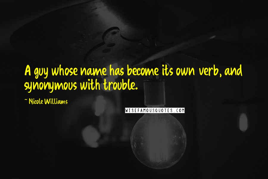Nicole Williams Quotes: A guy whose name has become its own verb, and synonymous with trouble.