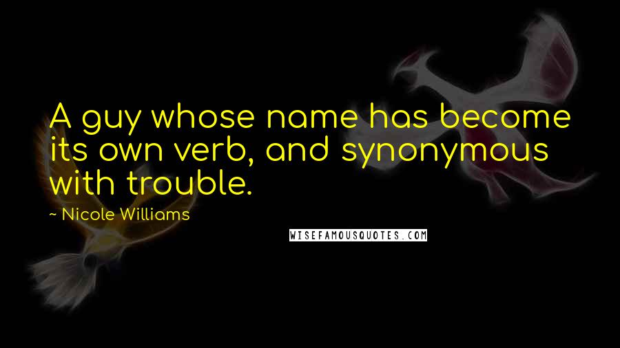 Nicole Williams Quotes: A guy whose name has become its own verb, and synonymous with trouble.